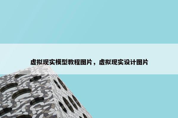 虚拟现实模型教程图片，虚拟现实设计图片