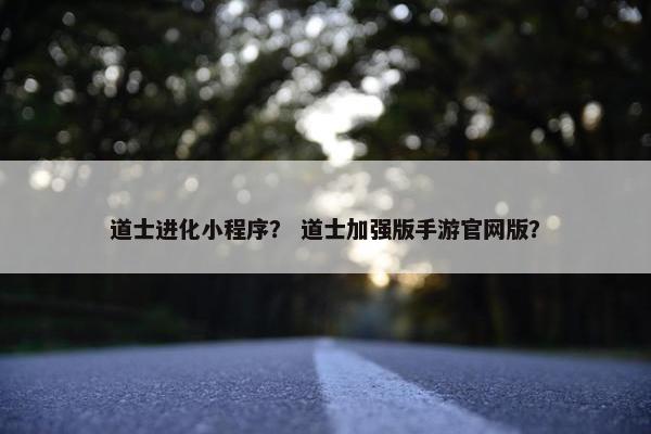 道士进化小程序？ 道士加强版手游官网版？