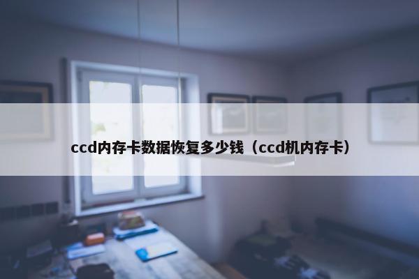 ccd内存卡数据恢复多少钱（ccd机内存卡）
