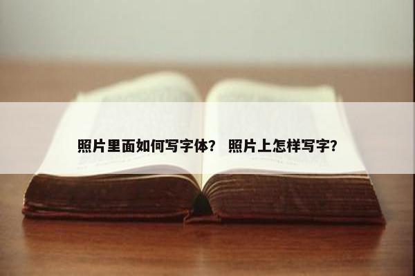 照片里面如何写字体？ 照片上怎样写字？