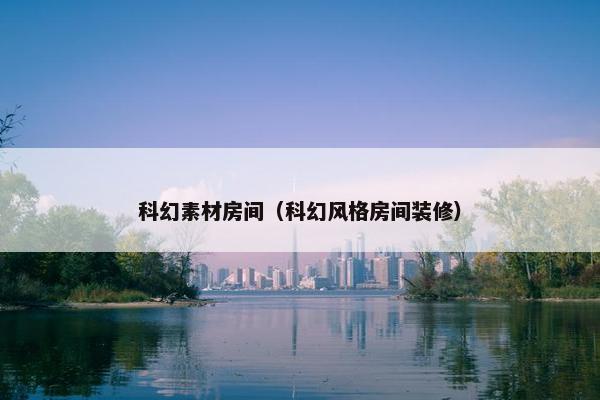 科幻素材房间（科幻风格房间装修）