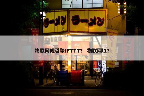 物联网规引擎IFTTT？ 物联网l1？