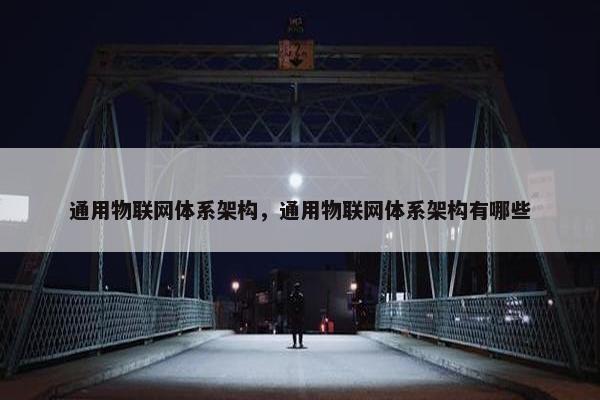 通用物联网体系架构，通用物联网体系架构有哪些