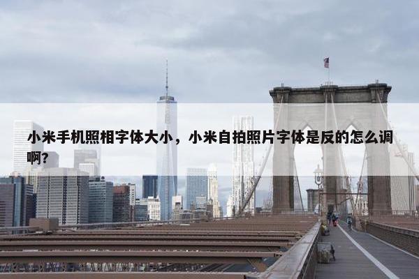 小米手机照相字体大小，小米自拍照片字体是反的怎么调啊?