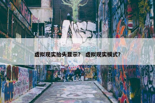 虚拟现实抬头显示？ 虚拟现实模式？