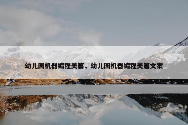幼儿园机器编程美篇，幼儿园机器编程美篇文案