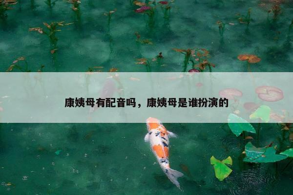 康姨母有配音吗，康姨母是谁扮演的