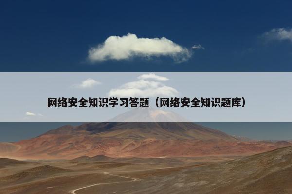 网络安全知识学习答题（网络安全知识题库）