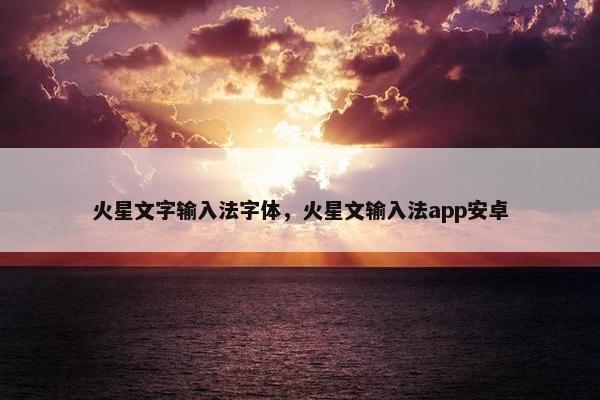 火星文字输入法字体，火星文输入法app安卓