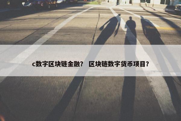 c数字区块链金融？ 区块链数字货币项目？