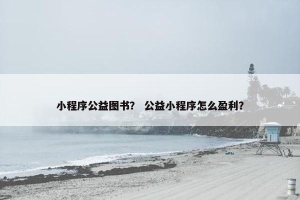 小程序公益图书？ 公益小程序怎么盈利？