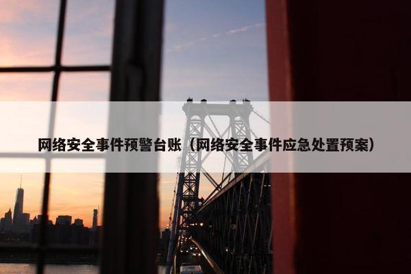 网络安全事件预警台账（网络安全事件应急处置预案）