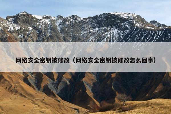 网络安全密钥被修改（网络安全密钥被修改怎么回事）