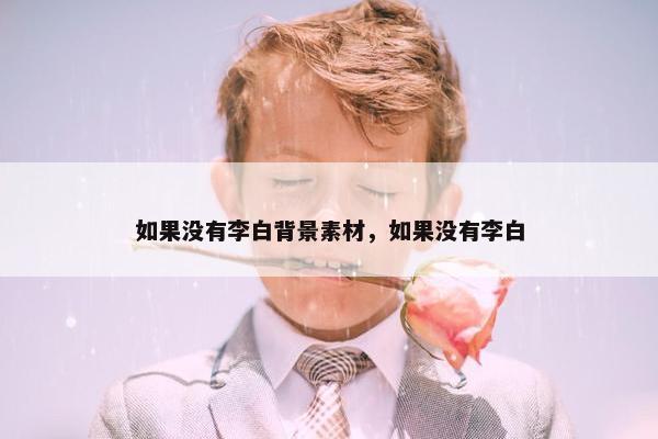 如果没有李白背景素材，如果没有李白