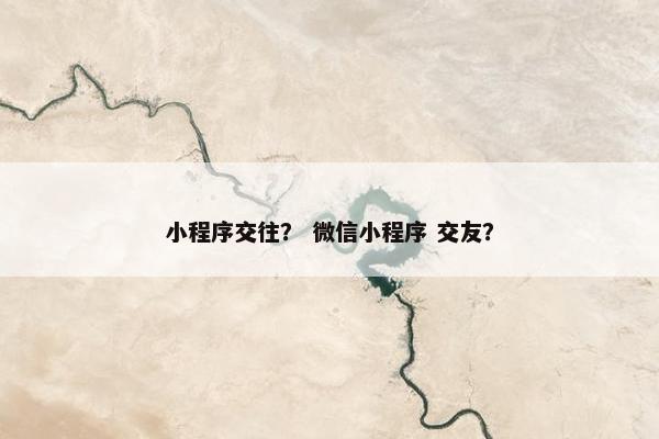 小程序交往？ 微信小程序 交友？