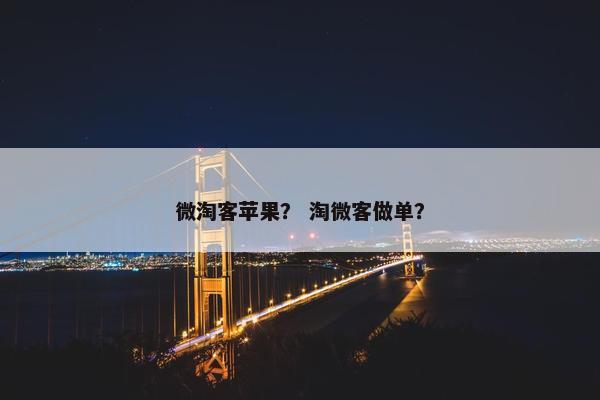 微淘客苹果？ 淘微客做单？
