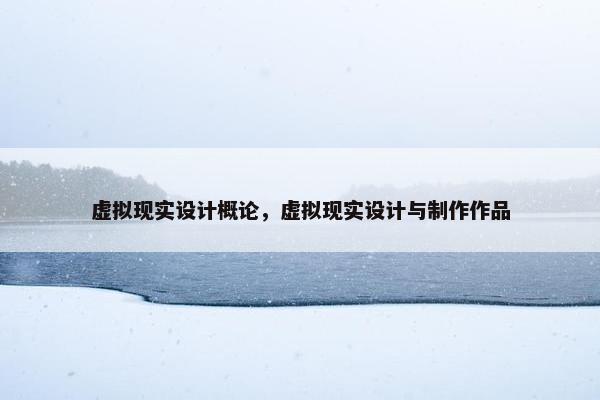 虚拟现实设计概论，虚拟现实设计与制作作品