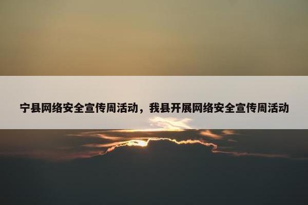 宁县网络安全宣传周活动，我县开展网络安全宣传周活动