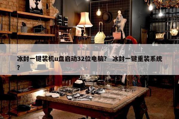 冰封一键装机u盘启动32位电脑？ 冰封一键重装系统？