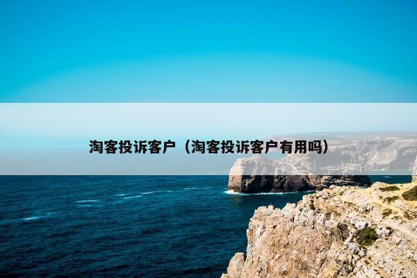 淘客投诉客户（淘客投诉客户有用吗）