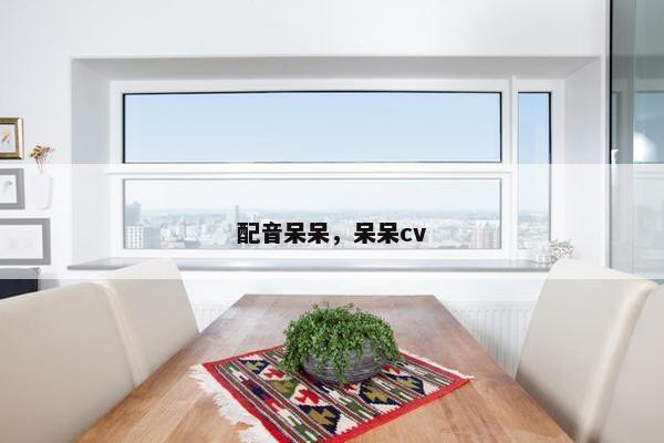 配音呆呆，呆呆cv
