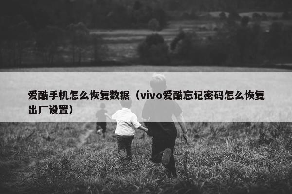 爱酷手机怎么恢复数据（vivo爱酷忘记密码怎么恢复出厂设置）