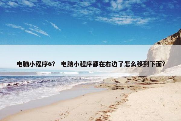 电脑小程序6？ 电脑小程序都在右边了怎么移到下面？