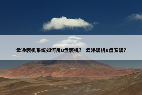 云净装机系统如何用u盘装机？ 云净装机u盘安装？