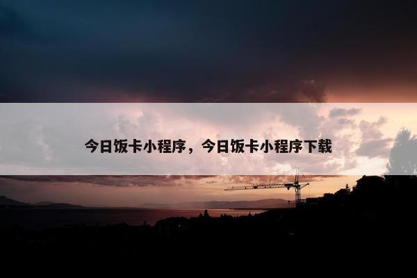 今日饭卡小程序，今日饭卡小程序下载