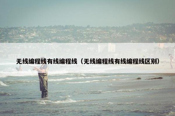 无线编程线有线编程线（无线编程线有线编程线区别）