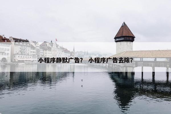 小程序静默广告？ 小程序广告去除？