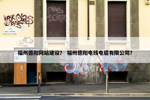 福州德阳网站建设？ 福州德阳电线电缆有限公司？