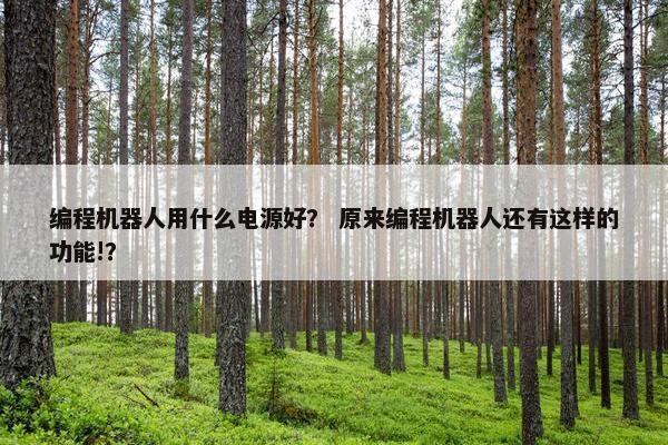 编程机器人用什么电源好？ 原来编程机器人还有这样的功能!？