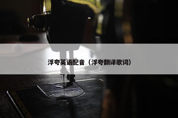 浮夸英语配音（浮夸翻译歌词）