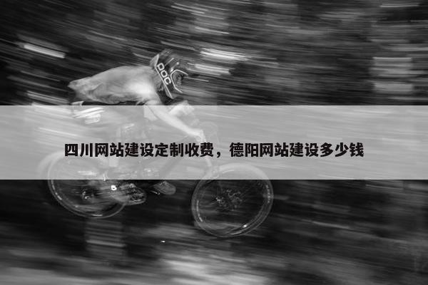 四川网站建设定制收费，德阳网站建设多少钱