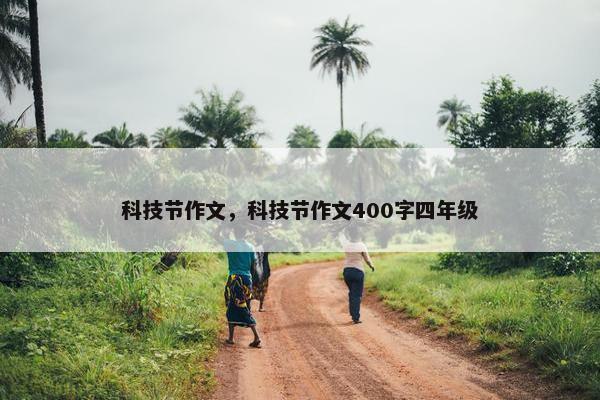 科技节作文，科技节作文400字四年级