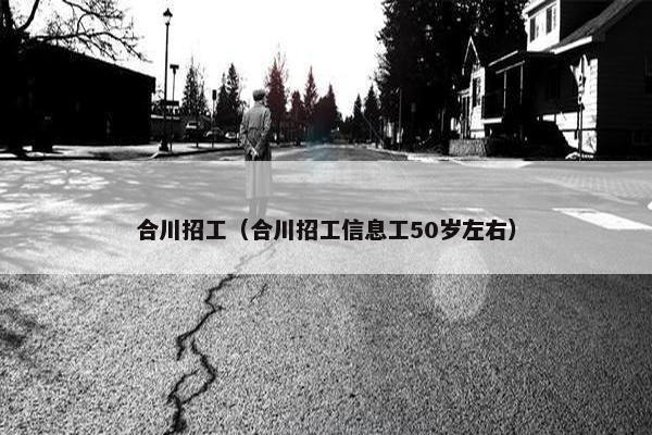 合川招工（合川招工信息工50岁左右）