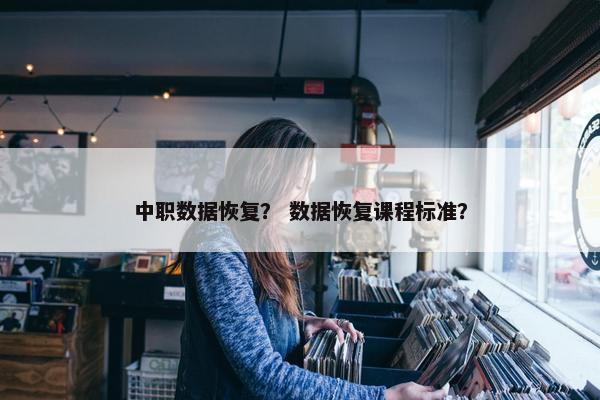 中职数据恢复？ 数据恢复课程标准？