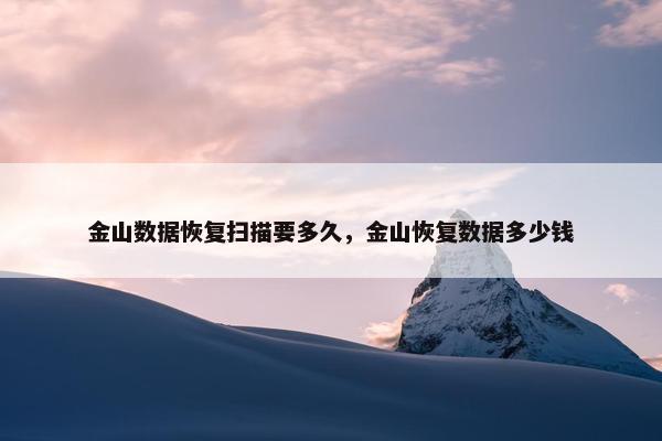 金山数据恢复扫描要多久，金山恢复数据多少钱