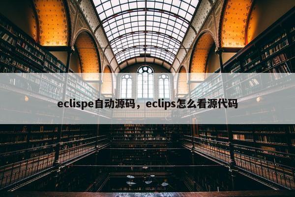 eclispe自动源码，eclips怎么看源代码