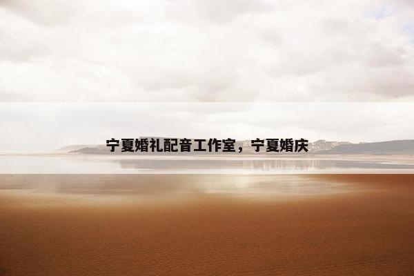 宁夏婚礼配音工作室，宁夏婚庆