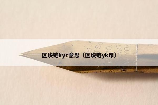 区块链kyc意思（区块链yk币）
