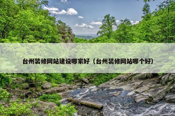 台州装修网站建设哪家好（台州装修网站哪个好）