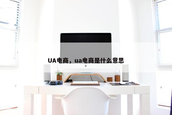 UA电商，ua电商是什么意思