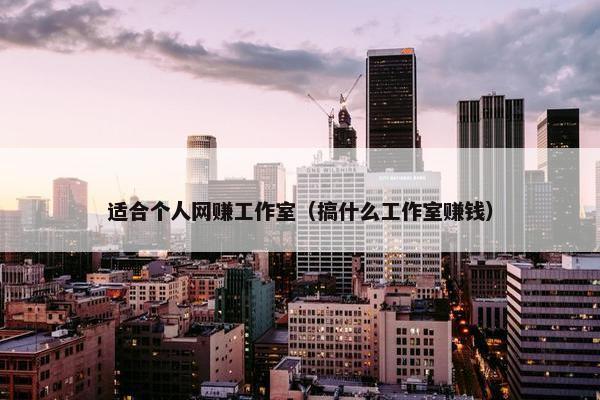 适合个人网赚工作室（搞什么工作室赚钱）