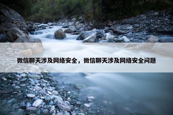 微信聊天涉及网络安全，微信聊天涉及网络安全问题