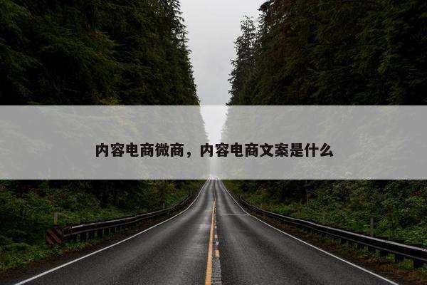 内容电商微商，内容电商文案是什么