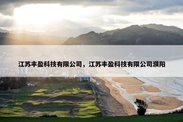 江苏丰盈科技有限公司，江苏丰盈科技有限公司濮阳