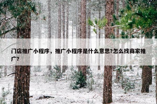 门店推广小程序，推广小程序是什么意思?怎么找商家推广?