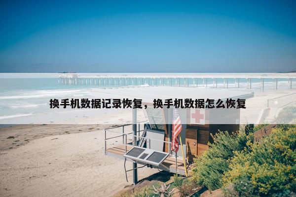 换手机数据记录恢复，换手机数据怎么恢复